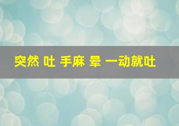 突然 吐 手麻 晕 一动就吐